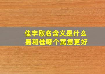 佳字取名含义是什么 嘉和佳哪个寓意更好